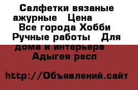 Салфетки вязаные ажурные › Цена ­ 350 - Все города Хобби. Ручные работы » Для дома и интерьера   . Адыгея респ.